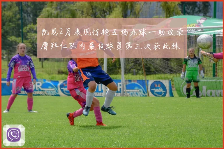 凯恩2月表现惊艳五场九球一助攻荣膺拜仁队内最佳球员第三次获此殊荣