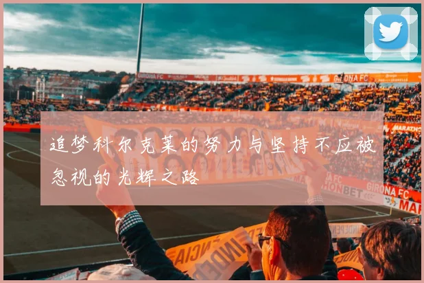 追梦科尔克莱的努力与坚持不应被忽视的光辉之路