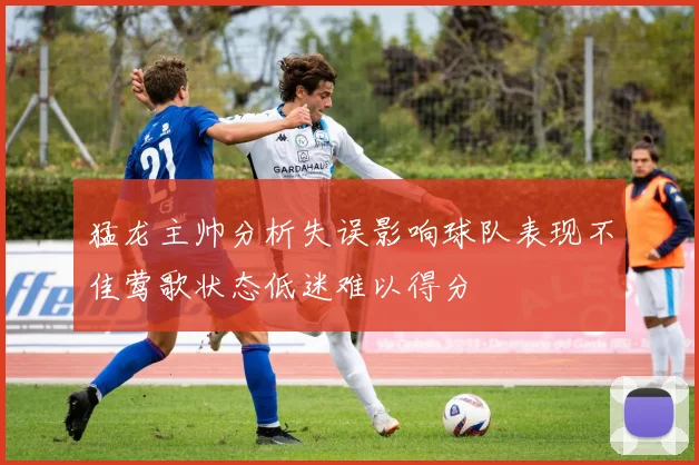 猛龙主帅分析失误影响球队表现不佳莺歌状态低迷难以得分