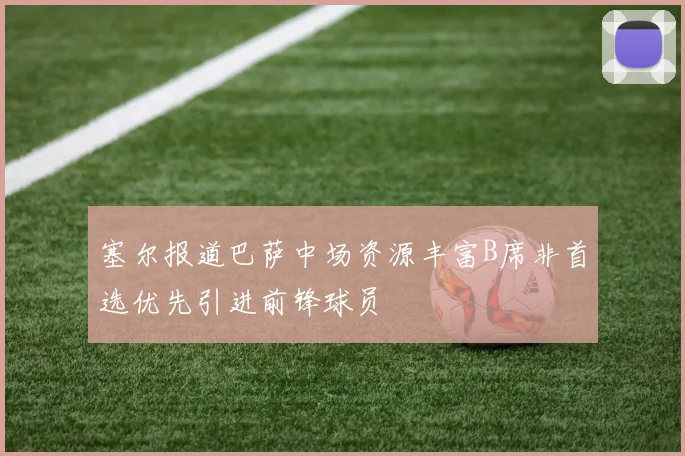 塞尔报道巴萨中场资源丰富B席非首选优先引进前锋球员