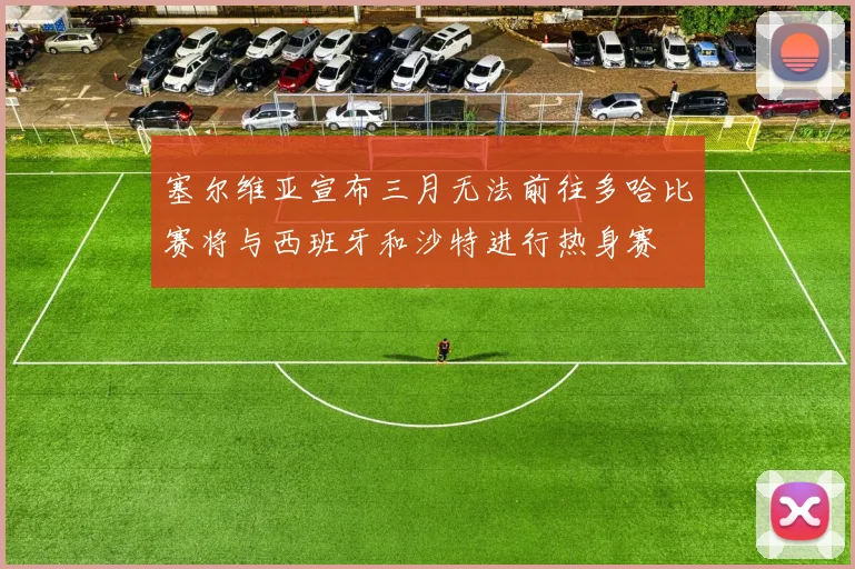塞尔维亚宣布三月无法前往多哈比赛将与西班牙和沙特进行热身赛
