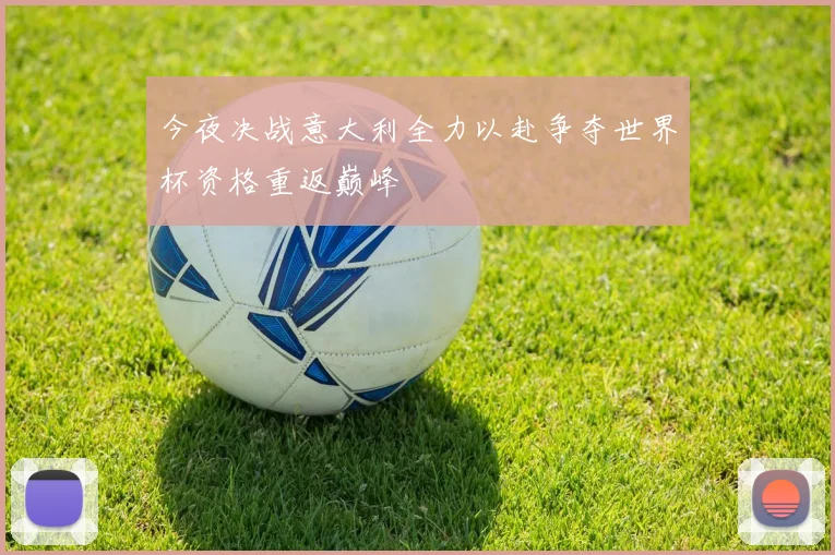 今夜决战意大利全力以赴争夺世界杯资格重返巅峰