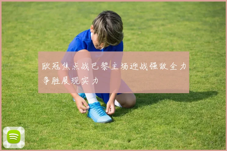 欧冠焦点战巴黎主场迎战强敌全力争胜展现实力
