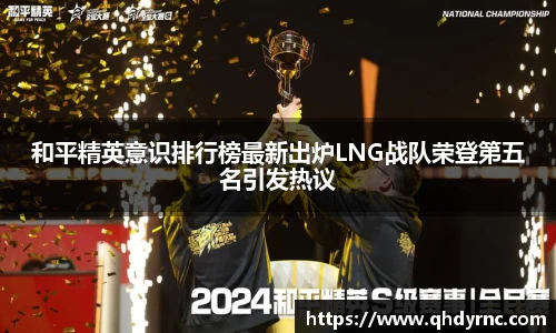 和平精英意识排行榜最新出炉LNG战队荣登第五名引发热议